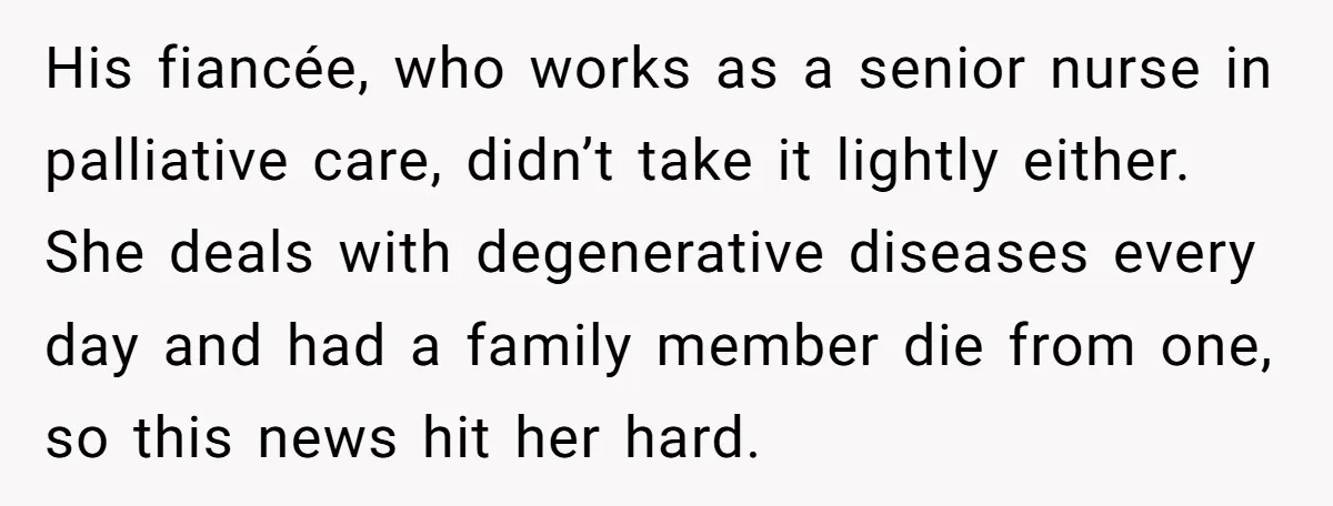 His fiancée, who works as a senior nurse in palliative care, didn’t take it lightly either. She deals with degenerative diseases every day and had a family member die from...