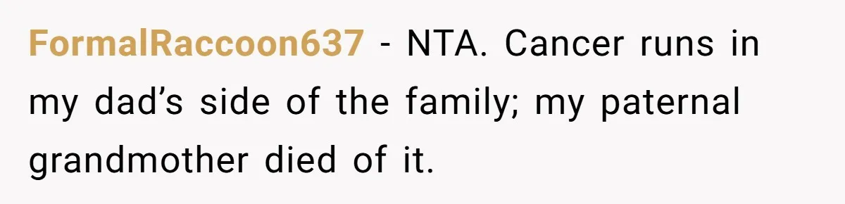 FormalRaccoon637 − NTA. Cancer runs in my dad’s side of the family; my paternal grandmother died of it.