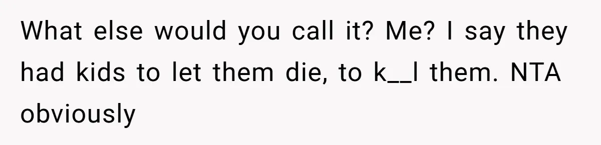 What else would you call it? Me? I say they had kids to let them die, to k__l them. NTA obviously