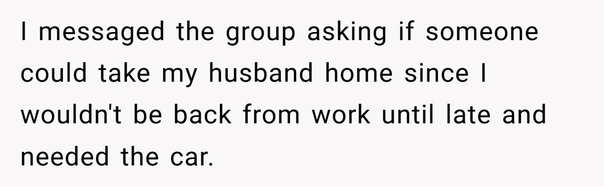 Coworker Shames Married Woman For “Bad Wife Duties,” Gets Hit With A Brutal Reality Check I messaged the group asking if someone could take my husband home since I wouldn't be back from work until late and needed the car.