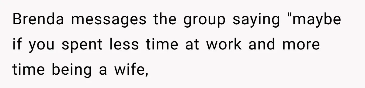 Coworker Shames Married Woman For “Bad Wife Duties,” Gets Hit With A Brutal Reality Check Brenda messages the group saying "maybe if you spent less time at work and more time being a wife,