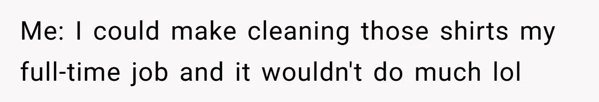 Coworker Shames Married Woman For “Bad Wife Duties,” Gets Hit With A Brutal Reality Check Me: I could make cleaning those shirts my full-time job and it wouldn't do much lol
