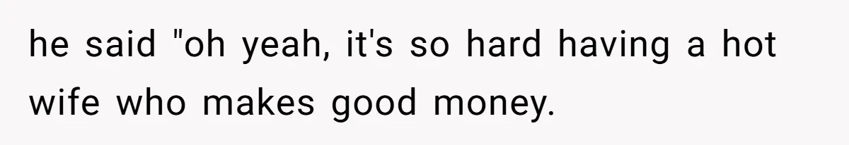 Coworker Shames Married Woman For “Bad Wife Duties,” Gets Hit With A Brutal Reality Check he said "oh yeah, it's so hard having a hot wife who makes good money.
