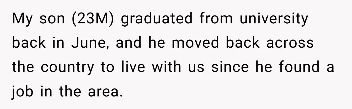 My son (23M) graduated from university back in June, and he moved back across the country to live with us since he found a job in the area.