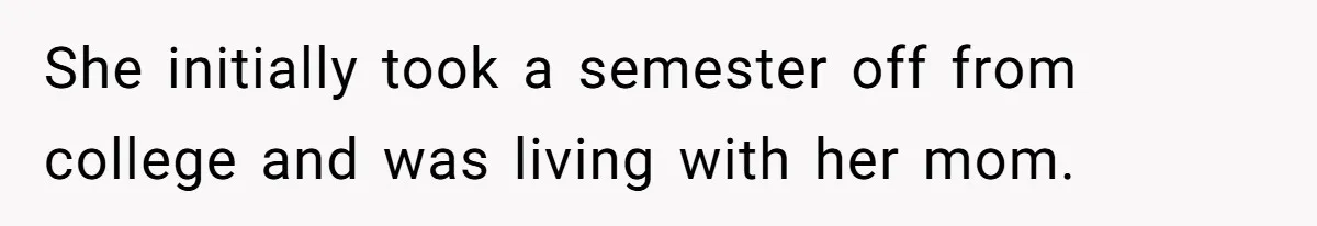 She initially took a semester off from college and was living with her mom.