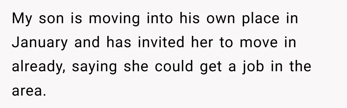 My son is moving into his own place in January and has invited her to move in already, saying she could get a job in the area.