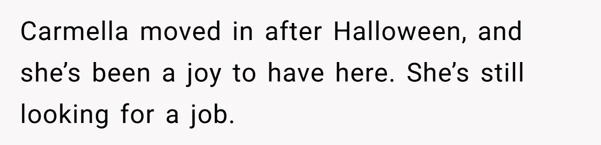 Carmella moved in after Halloween, and she’s been a joy to have here. She’s still looking for a job.