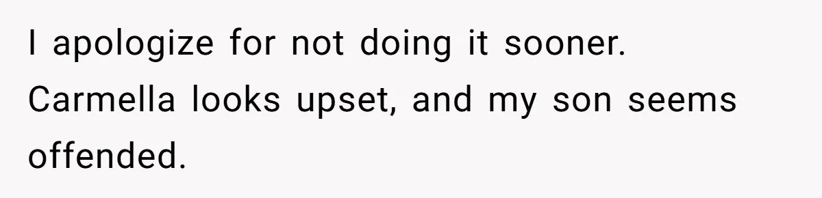I apologize for not doing it sooner. Carmella looks upset, and my son seems offended.