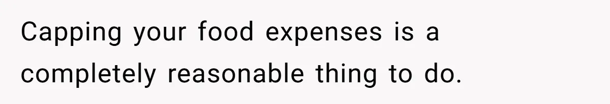 Capping your food expenses is a completely reasonable thing to do.