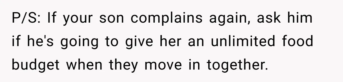 P/S: If your son complains again, ask him if he's going to give her an unlimited food budget when they move in together.