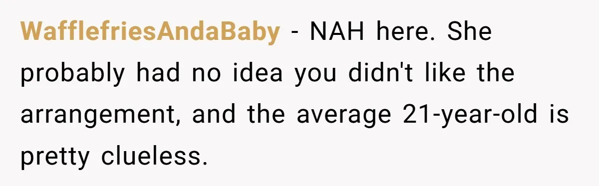 WafflefriesAndaBaby − NAH here. She probably had no idea you didn't like the arrangement, and the average 21-year-old is pretty clueless.