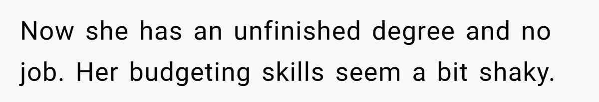 Now she has an unfinished degree and no job. Her budgeting skills seem a bit shaky.