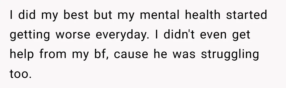 I did my best but my mental health started getting worse everyday. I didn't even get help from my bf, cause he was struggling too.