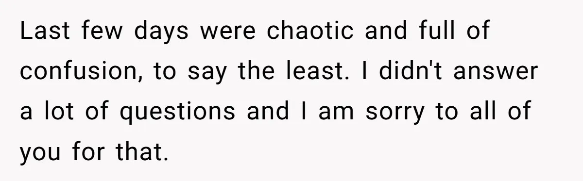 Last few days were chaotic and full of confusion, to say the least. I didn't answer a lot of questions and I am sorry to all of you for that.