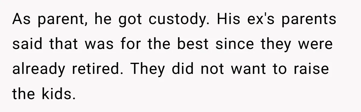 As parent, he got custody. His ex's parents said that was for the best since they were already retired. They did not want to raise the kids.