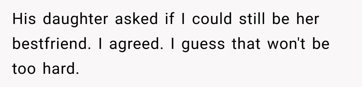 His daughter asked if I could still be her bestfriend. I agreed. I guess that won't be too hard.