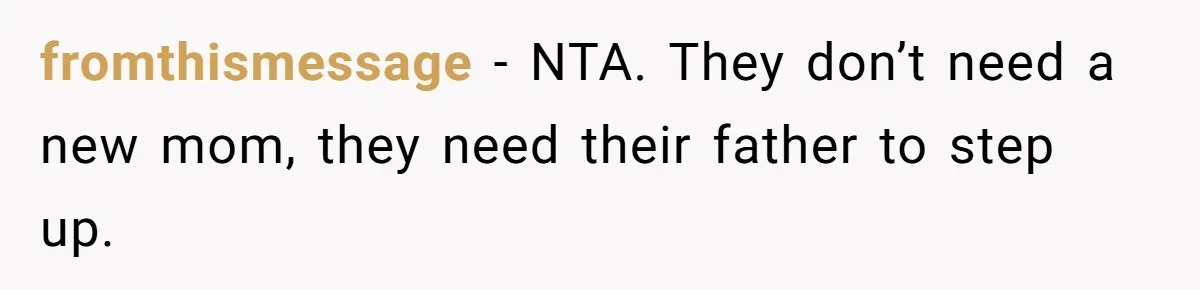 fromthismessage − NTA. They don’t need a new mom, they need their father to step up.