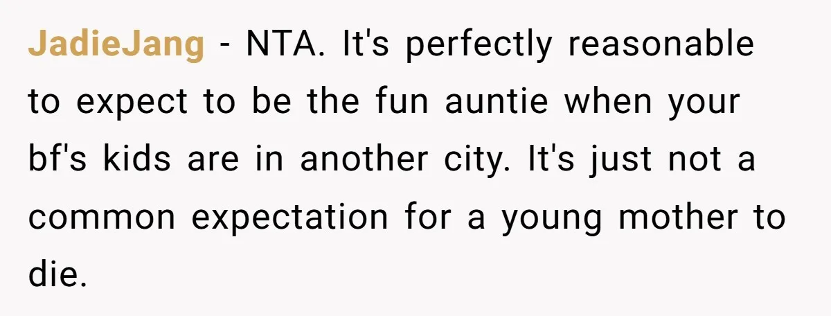 JadieJang − NTA. It's perfectly reasonable to expect to be the fun auntie when your bf's kids are in another city. It's just not a common expectation for a young...