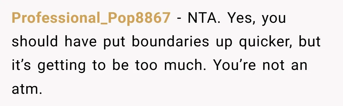 Professional_Pop8867 − NTA. Yes, you should have put boundaries up quicker, but it’s getting to be too much. You’re not an atm.