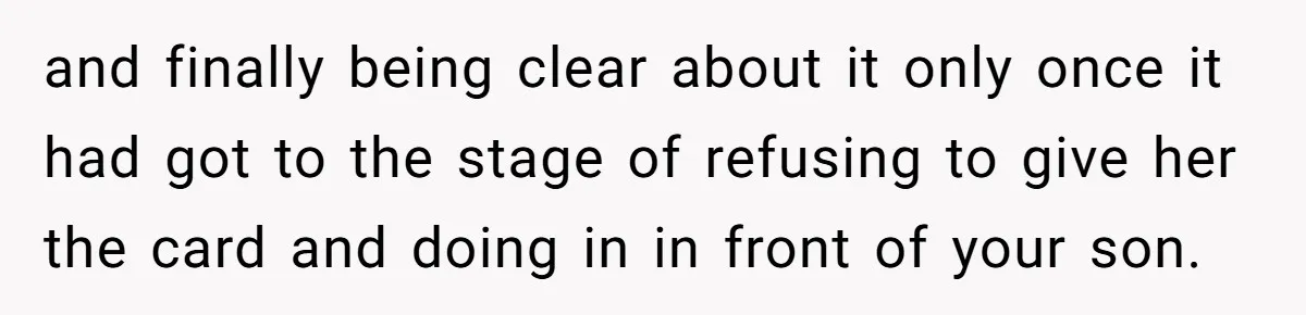 and finally being clear about it only once it had got to the stage of refusing to give her the card and doing in in front of your son.