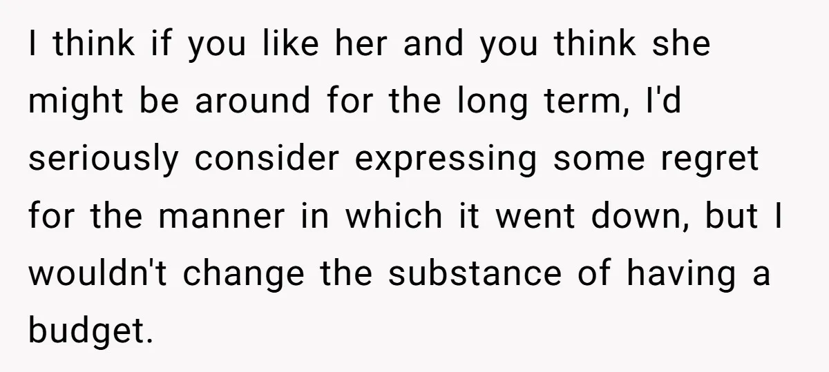 I think if you like her and you think she might be around for the long term, I'd seriously consider expressing some regret for the manner in which it went...
