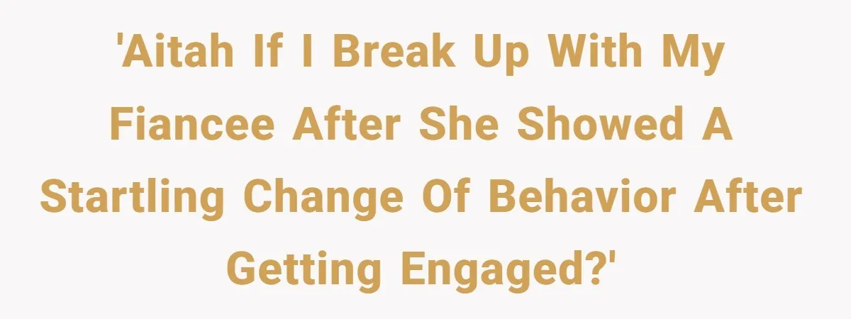 'AITAH if I break up with my fiancee after she showed a startling change of behavior after getting engaged?'