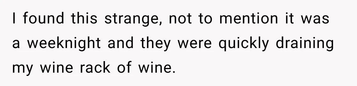 I found this strange, not to mention it was a weeknight and they were quickly draining my wine rack of wine.