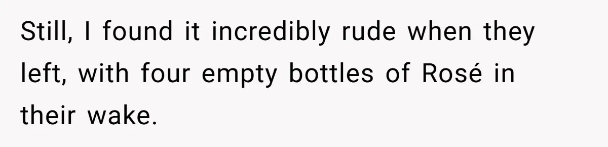 Still, I found it incredibly rude when they left, with four empty bottles of Rosé in their wake.