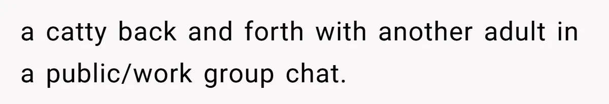 Coworker Shames Married Woman For “Bad Wife Duties,” Gets Hit With A Brutal Reality Check a catty back and forth with another adult in a public/work group chat.