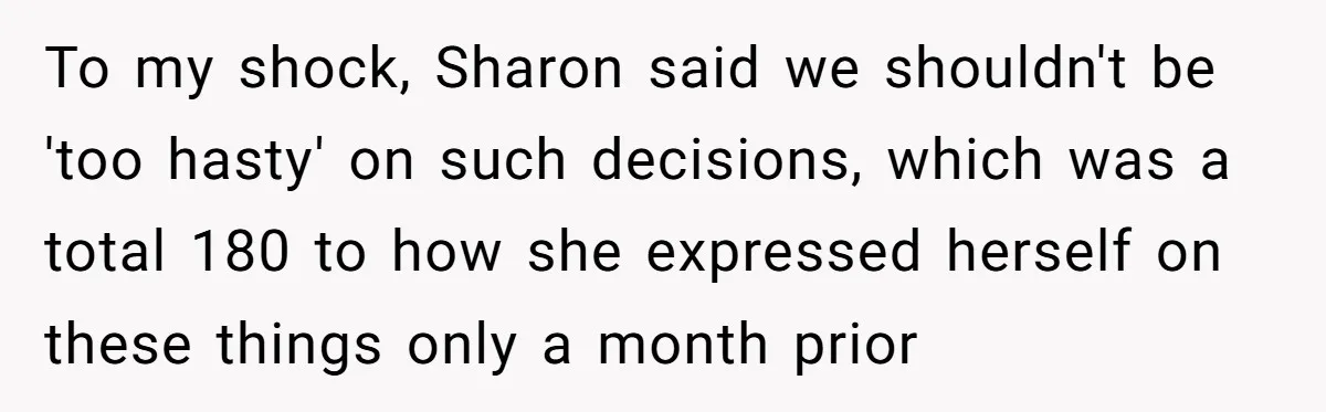 To my shock, Sharon said we shouldn't be 'too hasty' on such decisions, which was a total 180 to how she expressed herself on these things only a month prior