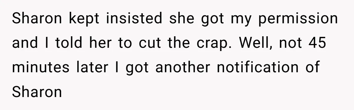Sharon kept insisted she got my permission and I told her to cut the crap. Well, not 45 minutes later I got another notification of Sharon