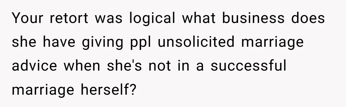Coworker Shames Married Woman For “Bad Wife Duties,” Gets Hit With A Brutal Reality Check Your retort was logical what business does she have giving ppl unsolicited marriage advice when she's not in a successful marriage herself?