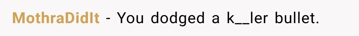 MothraDidIt − You dodged a k__ler bullet.