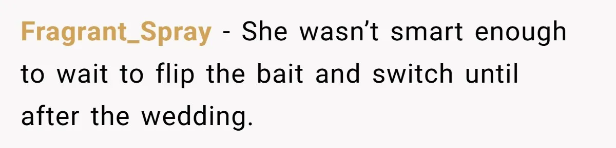 Fragrant_Spray − She wasn’t smart enough to wait to flip the bait and switch until after the wedding.