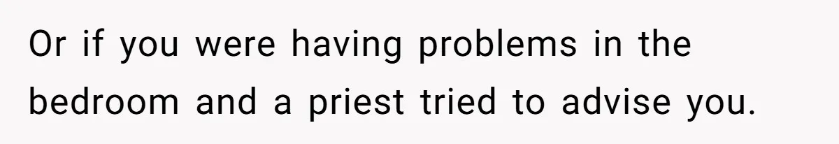 Coworker Shames Married Woman For “Bad Wife Duties,” Gets Hit With A Brutal Reality Check Or if you were having problems in the bedroom and a priest tried to advise you.