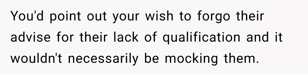 Coworker Shames Married Woman For “Bad Wife Duties,” Gets Hit With A Brutal Reality Check You'd point out your wish to forgo their advise for their lack of qualification and it wouldn't necessarily be mocking them.