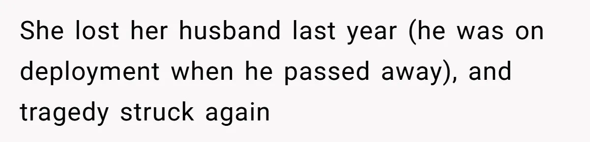 She lost her husband last year (he was on deployment when he passed away), and tragedy struck again