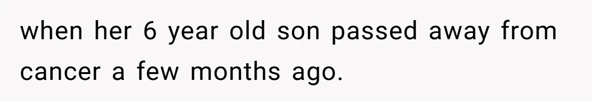when her 6 year old son passed away from cancer a few months ago.
