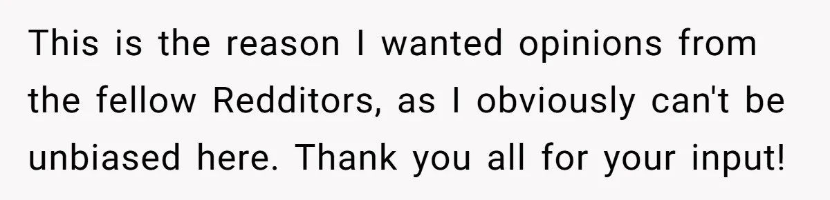 This is the reason I wanted opinions from the fellow Redditors, as I obviously can't be unbiased here. Thank you all for your input!