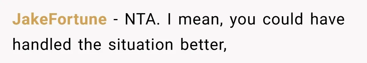 JakeFortune − NTA. I mean, you could have handled the situation better,
