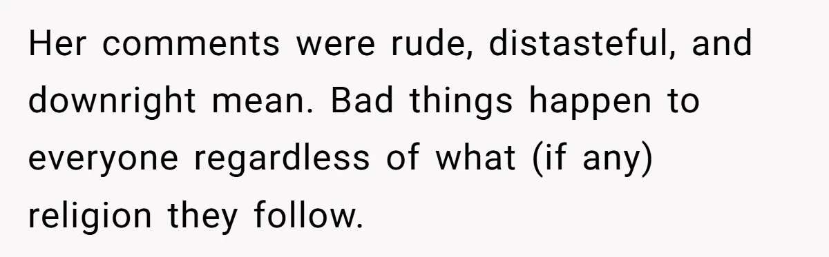 Her comments were rude, distasteful, and downright mean. Bad things happen to everyone regardless of what (if any) religion they follow.