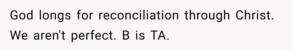 God longs for reconciliation through Christ. We aren't perfect. B is TA.