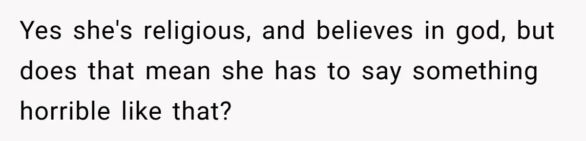 Yes she's religious, and believes in god, but does that mean she has to say something horrible like that?