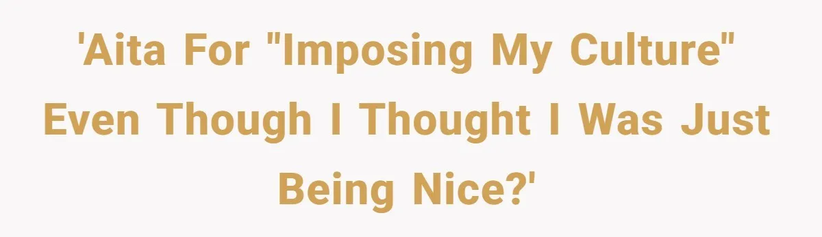 'AITA for "imposing my culture" even though I thought I was just being nice?'