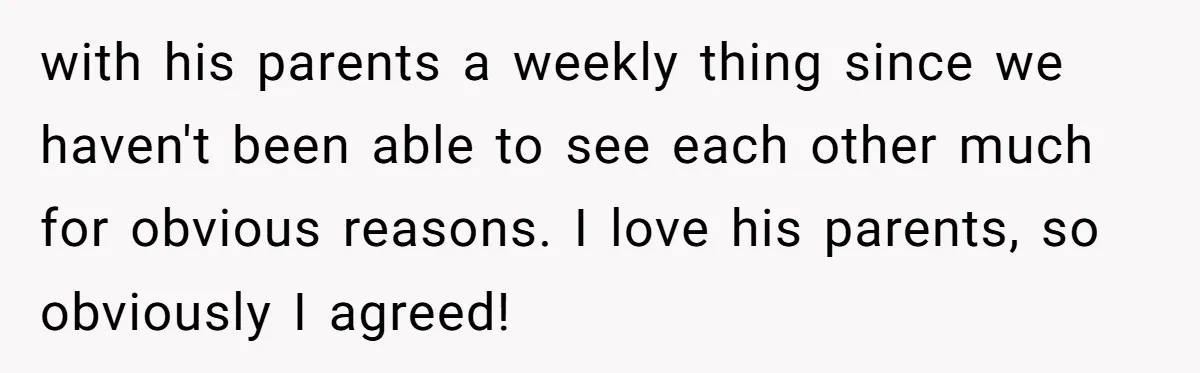 with his parents a weekly thing since we haven't been able to see each other much for obvious reasons. I love his parents, so obviously I agreed!