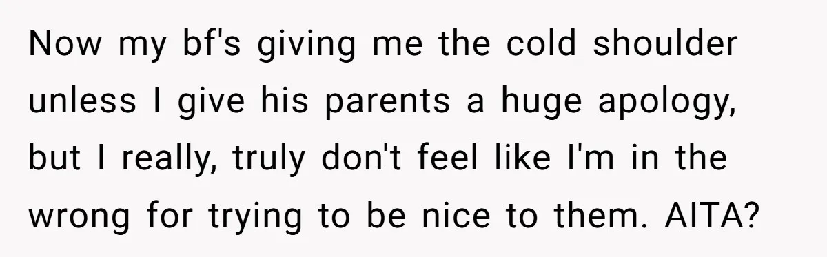 Now my bf's giving me the cold shoulder unless I give his parents a huge apology, but I really, truly don't feel like I'm in the wrong for trying to...