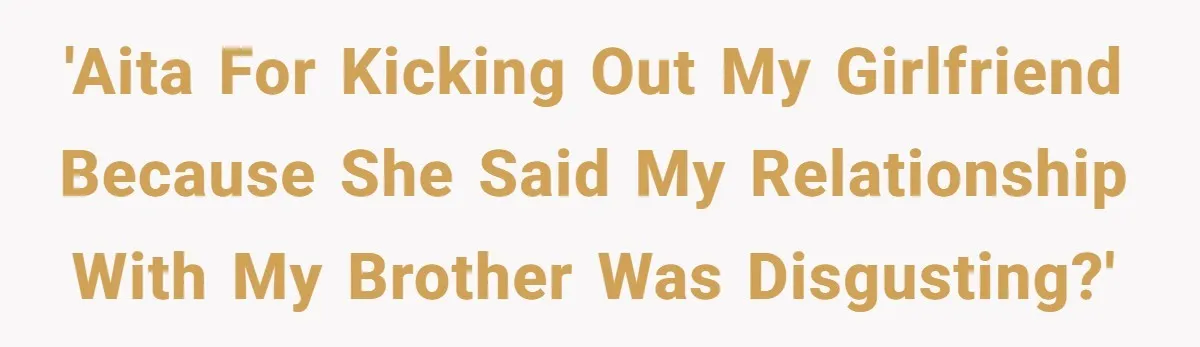 Man Kicks Out Girlfriend After She Calls His Bond With His Brother “Disgusting” 'AITA for kicking out my girlfriend because she said my relationship with my brother was disgusting?'