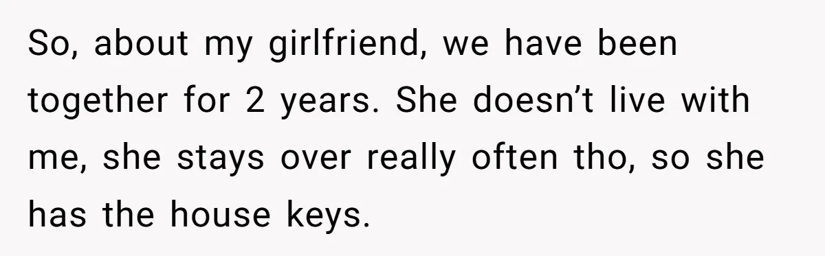 Man Kicks Out Girlfriend After She Calls His Bond With His Brother “Disgusting” So, about my girlfriend, we have been together for 2 years. She doesn’t live with me, she stays over really often tho, so she has the house keys.