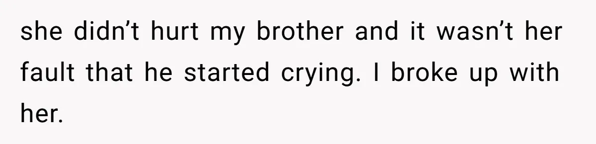 Man Kicks Out Girlfriend After She Calls His Bond With His Brother “Disgusting” she didn’t hurt my brother and it wasn’t her fault that he started crying. I broke up with her.