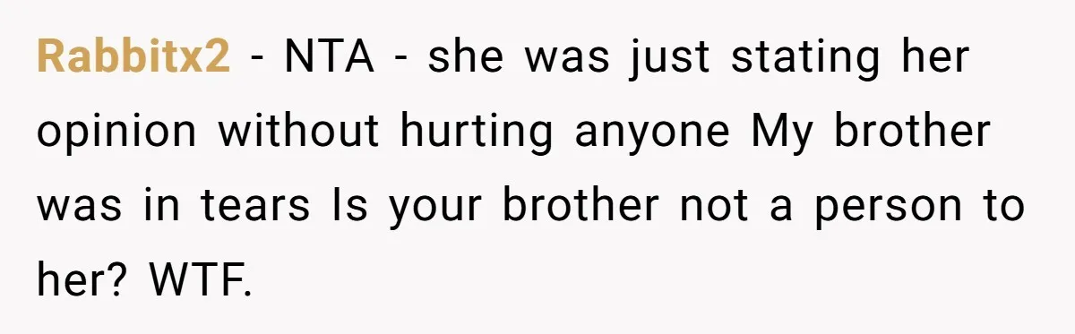 Man Kicks Out Girlfriend After She Calls His Bond With His Brother “Disgusting” Rabbitx2 − NTA - she was just stating her opinion without hurting anyone My brother was in tears Is your brother not a person to her? WTF.